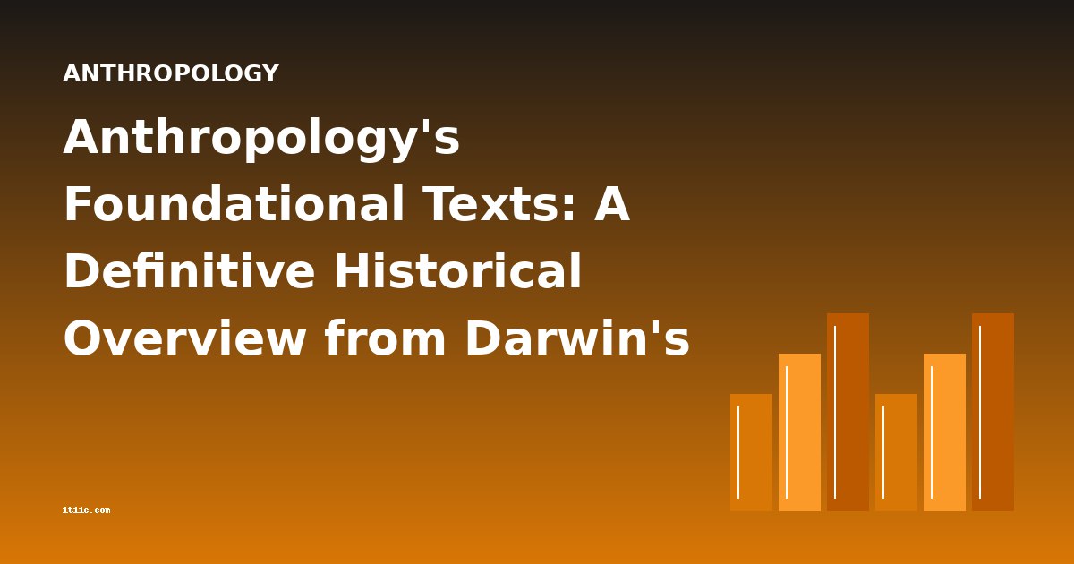 Anthropology's Foundational Texts: A Definitive Historical Overview from Darwin's Era to Early Fieldwork
