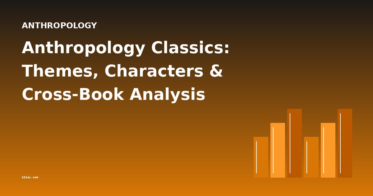 Anthropology Classics: Themes, Characters & Cross-Book Analysis