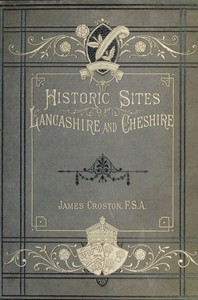 Cover of Historic Sites of Lancashire and Cheshire A Wayfarer's Notes in the Palatine Counties, Historical, Legendary, Genealogical, and Descriptive. — Story, Setting & Ideas